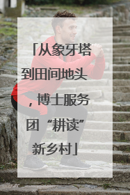 从象牙塔到田间地头，博士服务团“耕读”新乡村