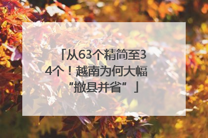 从63个精简至34个！越南为何大幅“撤县并省”