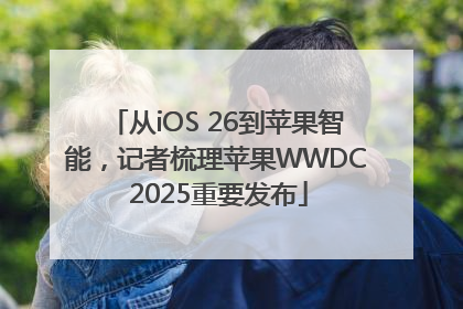 从iOS 26到苹果智能，记者梳理苹果WWDC 2025重要发布