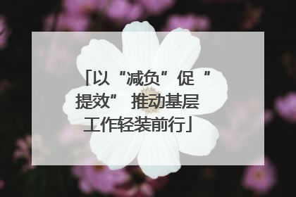 以“减负”促“提效” 推动基层工作轻装前行