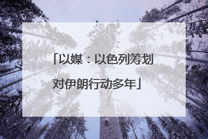 以媒：以色列筹划对伊朗行动多年