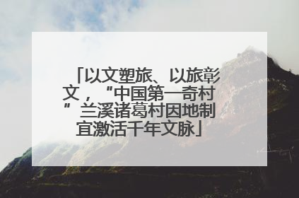 以文塑旅、以旅彰文，“中国第一奇村”兰溪诸葛村因地制宜激活千年文脉
