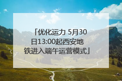 优化运力 5月30日13:00起西安地铁进入端午运营模式
