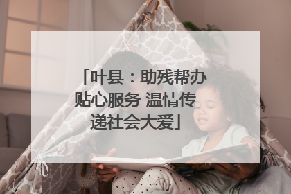 叶县：助残帮办贴心服务 温情传递社会大爱