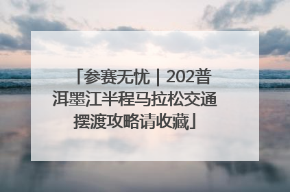 参赛无忧｜202普洱墨江半程马拉松交通摆渡攻略请收藏