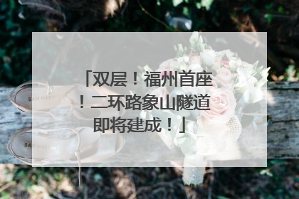 双层！福州首座！二环路象山隧道即将建成！