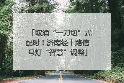 取消“一刀切”式配时！济南经十路信号灯“智慧”调整
