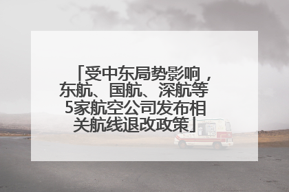 受中东局势影响，东航、国航、深航等5家航空公司发布相关航线退改政策