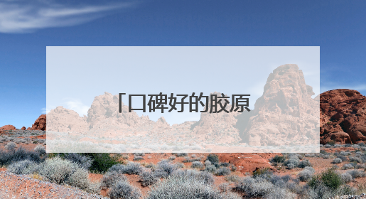 口碑好的胶原蛋白肽？正宗胶原蛋白推荐