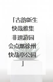 古韵新生 快哉雅集 非遗游园会点燃徐州快哉亭公园