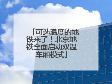 可选温度的地铁来了！北京地铁全面启动双温车厢模式