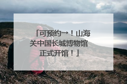 可预约→！山海关中国长城博物馆正式开馆！