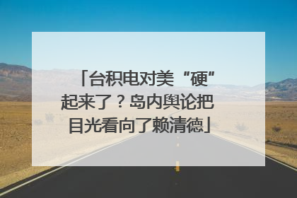 台积电对美“硬”起来了？岛内舆论把目光看向了赖清德