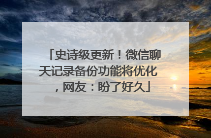 史诗级更新！微信聊天记录备份功能将优化，网友：盼了好久
