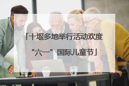 十堰多地举行活动欢度“六一”国际儿童节