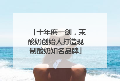 十年磨一剑，茉酸奶创始人打造现制酸奶知名品牌