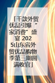 千款外贸优品引爆“家消费”盛宴 2025山东省外贸优品购物季第三期圆满收官