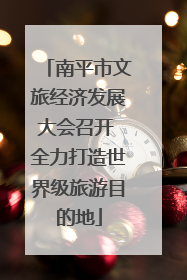 南平市文旅经济发展大会召开 全力打造世界级旅游目的地