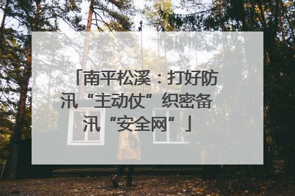南平松溪：打好防汛“主动仗”织密备汛“安全网”