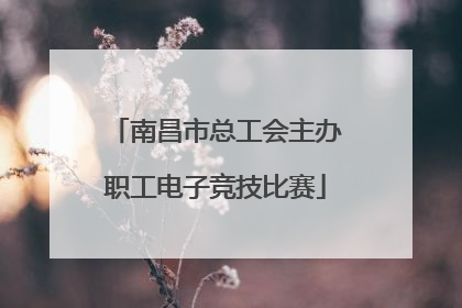 南昌市总工会主办职工电子竞技比赛