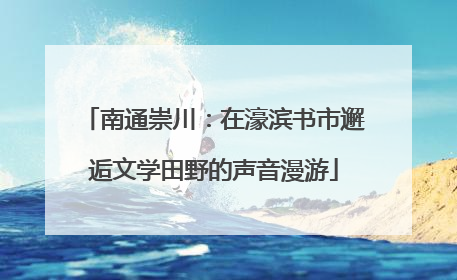南通崇川：在濠滨书市邂逅文学田野的声音漫游