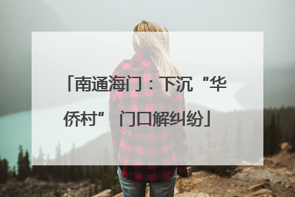 南通海门：下沉“华侨村” 门口解纠纷