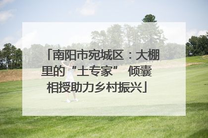 南阳市宛城区：大棚里的“土专家” 倾囊相授助力乡村振兴