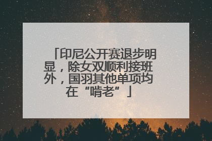 印尼公开赛退步明显，除女双顺利接班外，国羽其他单项均在“啃老”