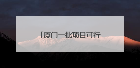 厦门一批项目可行性研究报告获批