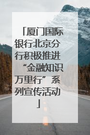 厦门国际银行北京分行积极推进“金融知识万里行”系列宣传活动