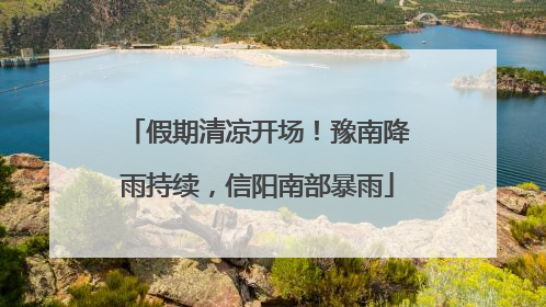 假期清凉开场！豫南降雨持续，信阳南部暴雨