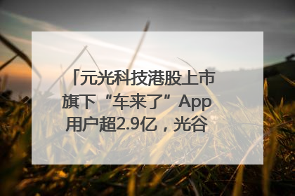 元光科技港股上市 旗下“车来了”App用户超2.9亿，光谷上市公司增至69家