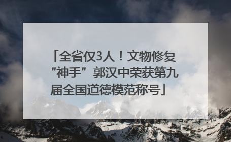 全省仅3人！文物修复“神手”郭汉中荣获第九届全国道德模范称号