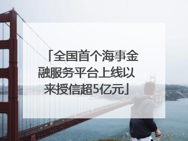 全国首个海事金融服务平台上线以来授信超5亿元