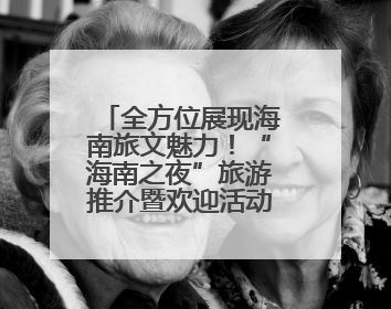 全方位展现海南旅文魅力！“海南之夜”旅游推介暨欢迎活动举办