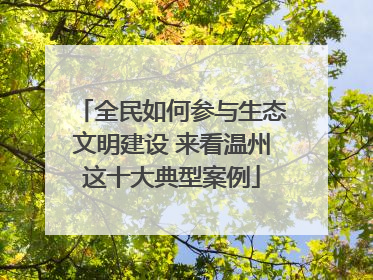 全民如何参与生态文明建设 来看温州这十大典型案例