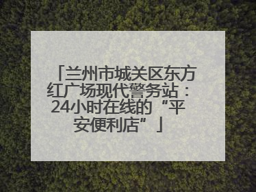 兰州市城关区东方红广场现代警务站：24小时在线的“平安便利店”