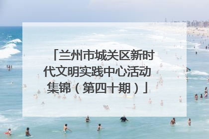 兰州市城关区新时代文明实践中心活动集锦（第四十期）