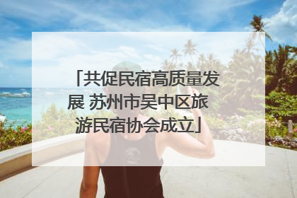 共促民宿高质量发展 苏州市吴中区旅游民宿协会成立