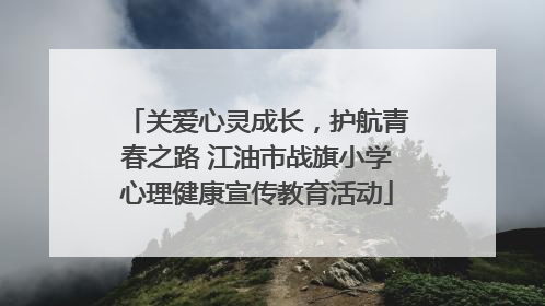 关爱心灵成长，护航青春之路 江油市战旗小学心理健康宣传教育活动