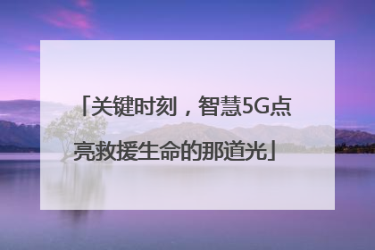 关键时刻，智慧5G点亮救援生命的那道光