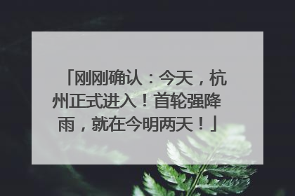 刚刚确认：今天，杭州正式进入！首轮强降雨，就在今明两天！