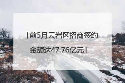 前5月云岩区招商签约金额达47.76亿元