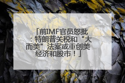 前IMF官员怒批：特朗普关税和“大而美”法案或重创美经济和股市！