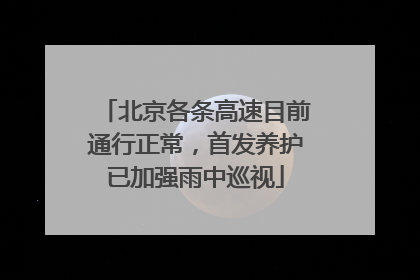 北京各条高速目前通行正常，首发养护已加强雨中巡视