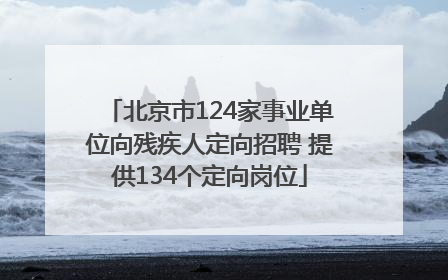北京市124家事业单位向残疾人定向招聘 提供134个定向岗位