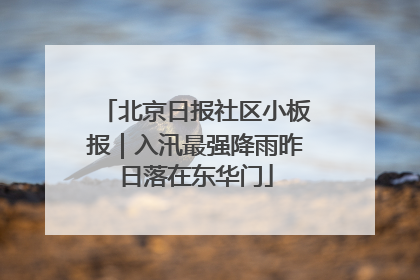 北京日报社区小板报｜入汛最强降雨昨日落在东华门