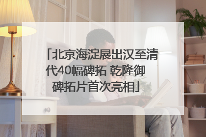 北京海淀展出汉至清代40幅碑拓 乾隆御碑拓片首次亮相