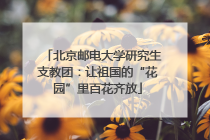 北京邮电大学研究生支教团：让祖国的“花园”里百花齐放