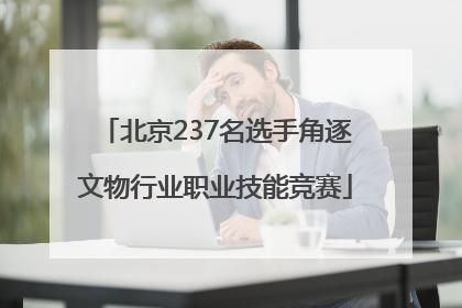 北京237名选手角逐文物行业职业技能竞赛